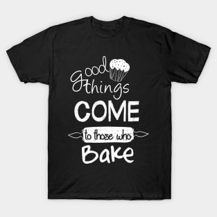 good things come to those who bake T-Shirt